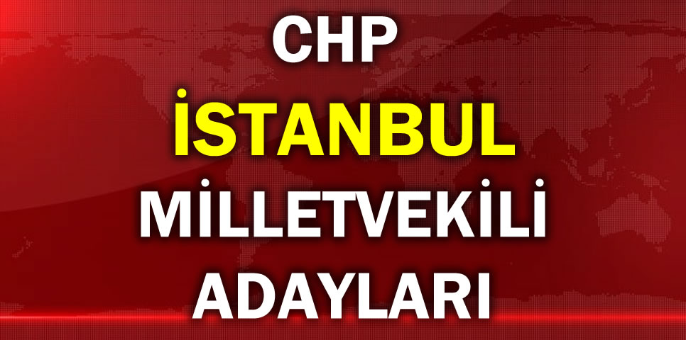 CUMHURİYET HALK PARTİSİ İSTANBUL MİLLETVEKİLİ ADAY LİSTESİ